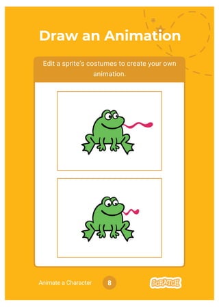 Animate a Character
Edit a sprite’s costumes to create your own
animation.
8
Draw an Animation
 