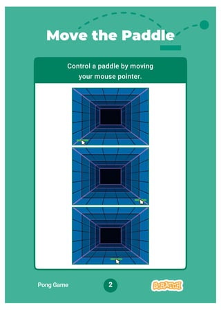Move the Paddle
Control a paddle by moving
your mouse pointer.
Pong Game 2
 