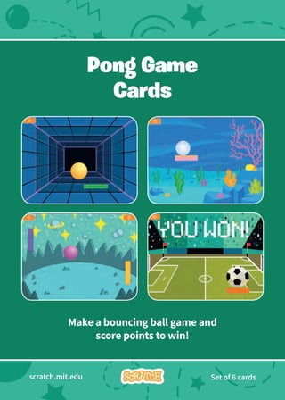Pong Game
Cards
Make a bouncing ball game and
score points to win!
scratch.mit.edu Set of 6 cards
 