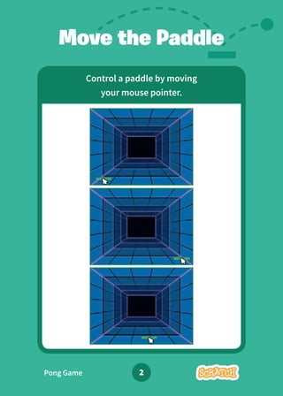 Move the Paddle
Control a paddle by moving
your mouse pointer.
Pong Game 2
 