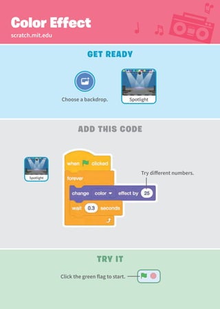 scratch.mit.edu
Color Effect
Get Ready
Add This Code
Try It
Choose a backdrop. Spotlight
Try different numbers.
Spotlight
Click the green flag to start.
 