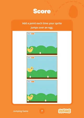 Jumping Game 7
Score
Add a point each time your sprite
jumps over an egg.
 