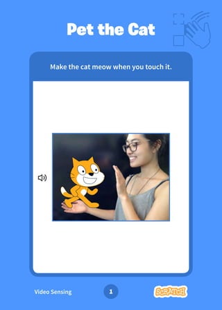 Video Sensing 1
Make the cat meow when you touch it.
Pet the Cat
1
Make the cat meow when you touch it.
 