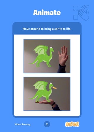Video Sensing 2
Move around to bring a sprite to life.
Animate
 