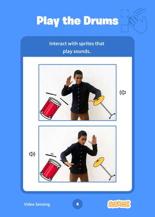 Interact with sprites that
play sounds.
Play the Drums
Video Sensing 4
 