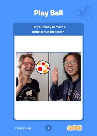 Video Sensing 6
Use your body to move a
sprite across the screen.
Play Ball
 