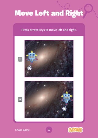 1
Move Left and Right
Press arrow keys to move left and right.
Chase Game
 