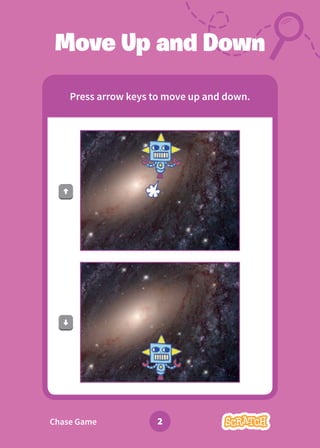 2
Move Up and Down
Press arrow keys to move up and down.
Chase Game
 