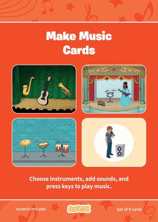 Choose instruments, add sounds, and
press keys to play music.
scratch.mit.edu Set of 9 cards
Make Music
Cards
 