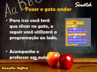 Fazer o gato andarPara isso você terá que clicar no gato, a seguir você utilizará a programação ao lado.Acompanhe o professor em aula.