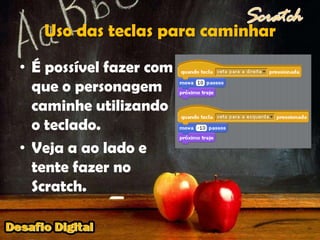 Uso das teclas para caminharÉ possível fazer com que o personagem caminhe utilizando o teclado.Veja a ao lado e tente fazer no Scratch.