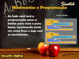 Movimentos e ProgramaçãoCima e BaixoAo lado você terá a programação para os botões para cima e para baixo, terminando tente ver como ficou o jogo com os movimentos.