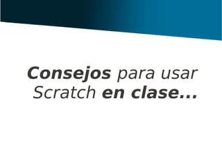Consejos para usar
Scratch en clase...
 