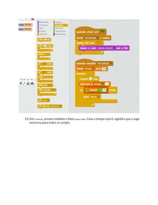 10. Em Controle, arraste também o bloco pare todos. Caso o tempo seja 0, significa que o jogo
encerrou para todos os scripts.
 