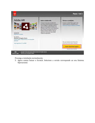 Prossiga a instalação normalmente.
5. Agora vamos baixar o Scratch. Selecione a versão corresponde ao seu Sistema
Operacional.
 