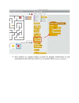9. Para verificar se o jogador chegou ao ponto de chegada, verificaremos se está
encostando no ator. Para isso, vá em Sensores e arraste o bloco tocando em barataMenor.
 