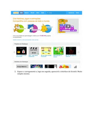 2. Espere o carregamento e, logo em seguida, aparecerá a interface do Scratch. Muito
simples mesmo.
 