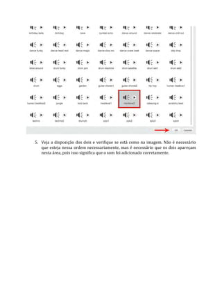 5. Veja a disposição dos dois e verifique se está como na imagem. Não é necessário
que esteja nessa ordem necessariamente, mas é necessário que os dois apareçam
nesta área, pois isso significa que o som foi adicionado corretamente.
 