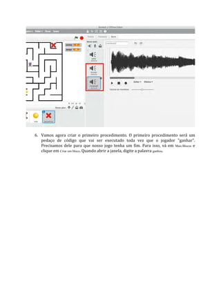 6. Vamos agora criar o primeiro procedimento. O primeiro procedimento será um
pedaço de código que vai ser executado toda vez que o jogador "ganhar".
Precisamos dele para que nosso jogo tenha um fim. Para isso, vá em Mais Blocos e
clique em Criar um bloco. Quando abrir a janela, digite a palavra ganhou.
 