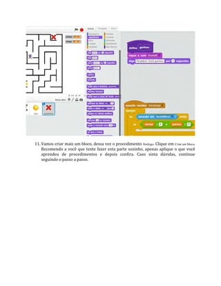 11. Vamos criar mais um bloco, dessa vez o procedimento fimJogo. Clique em Criar um bloco.
Recomendo a você que tente fazer esta parte sozinho, apenas aplique o que você
aprendeu de procedimentos e depois confira. Caso sinta dúvidas, continue
seguindo o passo a passo.
 