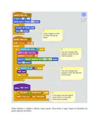 Pode explorar o código e alterar como quiser. Para testar o jogo, clique na bandeira na
parte superior do Palco.
 