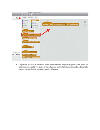 3. Clique em Movimento e arraste o bloco aponte para a direção 90 graus. Este bloco vai
fazer com que cada vez que a tecla seta para a direita for pressionada, a baratinha
aponta para a direita, ou seja, girando 90 graus.
 