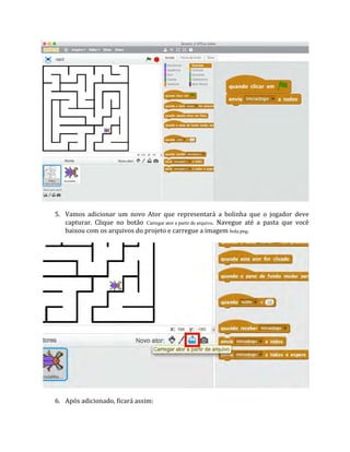 5. Vamos adicionar um novo Ator que representará a bolinha que o jogador deve
capturar. Clique no botão Carregar ator a partir de arquivo. Navegue até a pasta que você
baixou com os arquivos do projeto e carregue a imagem bola.png.
6. Após adicionado, ficará assim:
 