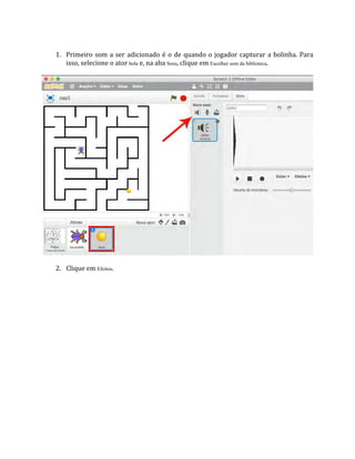 1. Primeiro som a ser adicionado é o de quando o jogador capturar a bolinha. Para
isso, selecione o ator bola e, na aba Sons, clique em Escolher som da biblioteca.
2. Clique em Efeitos.
 