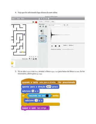 4. Veja que foi adicionado logo abaixo do som saltar.
5. Vá na aba Scripts e em Som, arraste o bloco toque o som para baixo do bloco Se então. Se for
necessário, altere para tap conga.
 