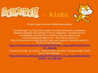 Scratch-logon ja kissan tekijänoikeustiedot:
"Scratch Logo" by http://info.scratch.mit.edu/Community_Guidelines.
Original ...