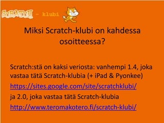 Miksi Scratch-klubi on kahdessa
osoitteessa?
Scratch:stä on kaksi veriosta: vanhempi 1.4, joka
vastaa tätä Scratch-klubia ...