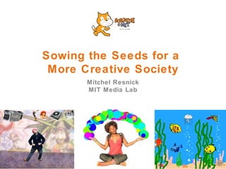 Sowing the Seeds for a  More Creative Society Mitchel Resnick MIT Media Lab 