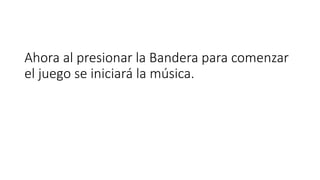 Ahora al presionar la Bandera para comenzar
el juego se iniciará la música.
 