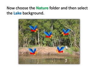 Now choose the Nature folder and then select
the Lake background.
 