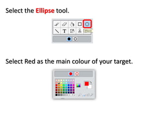 Select the Ellipse tool.
Select Red as the main colour of your target.
 