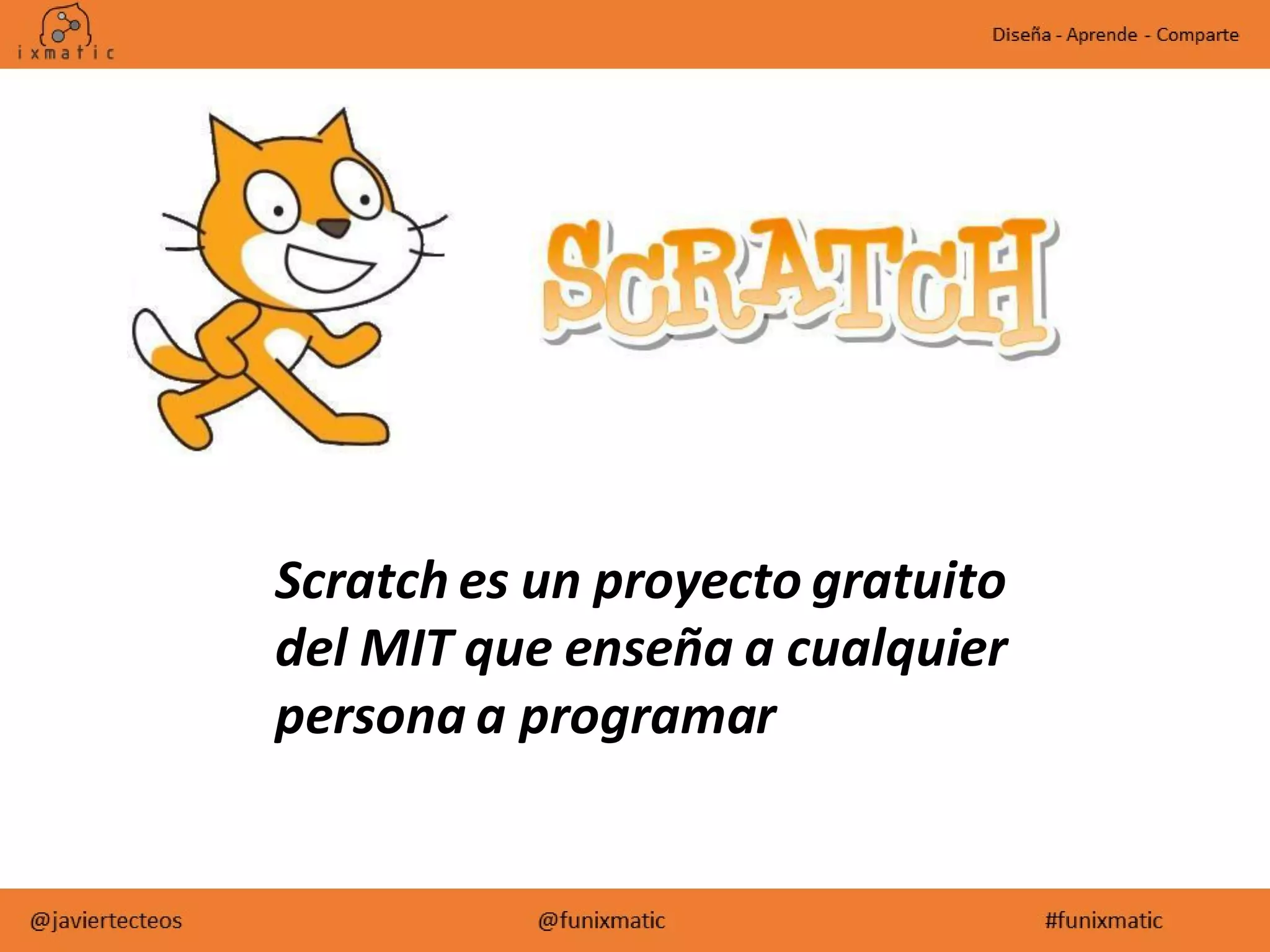 Scratch es un proyecto gratuito
del MIT que enseña a cualquier
persona a programar
 