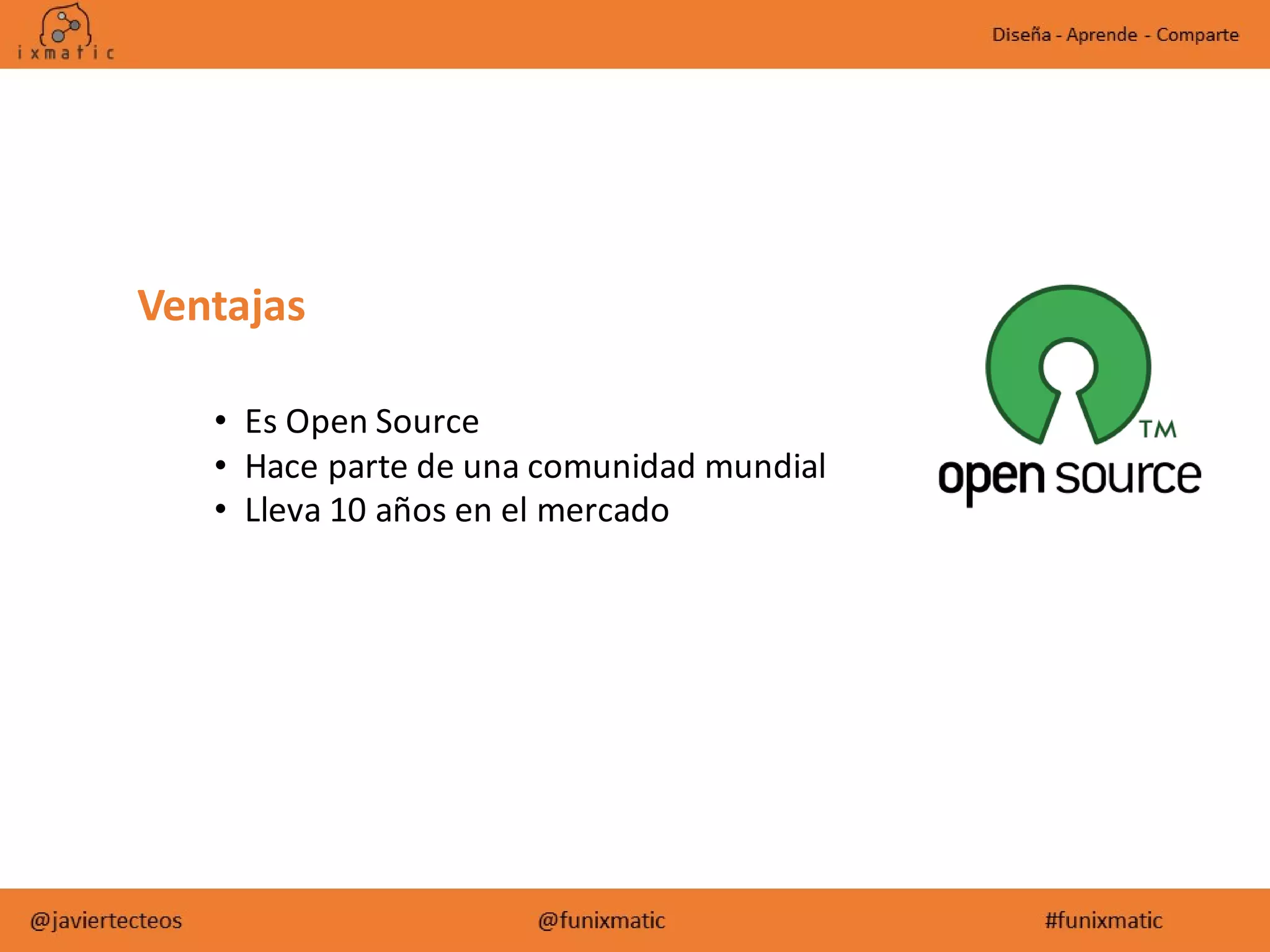 Ventajas
• Es Open Source
• Hace parte de una comunidad mundial
• Lleva 10 años en el mercado
 