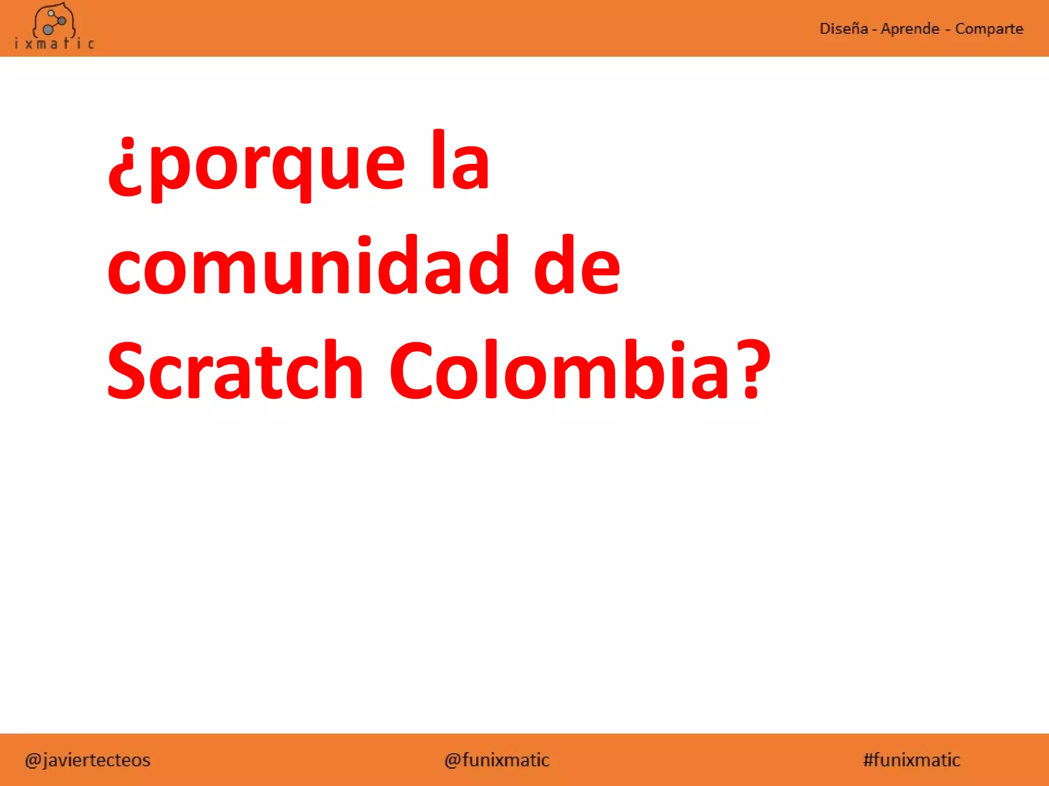 ¿porque la
comunidad de
Scratch Colombia?
 