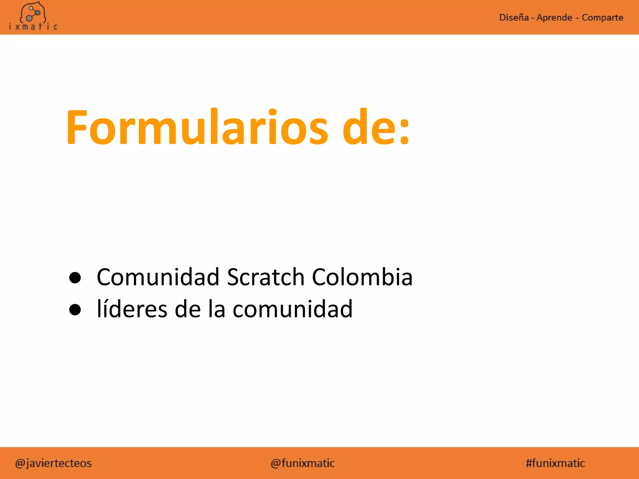 ● Comunidad Scratch Colombia
● líderes de la comunidad
Formularios de:
 