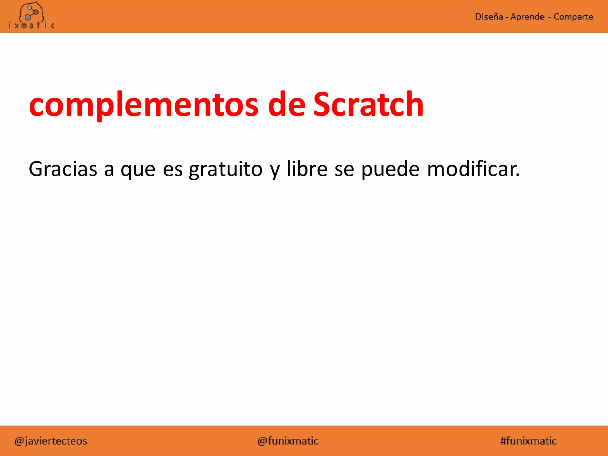 complementos de Scratch
Gracias a que es gratuito y libre se puede modificar.
 