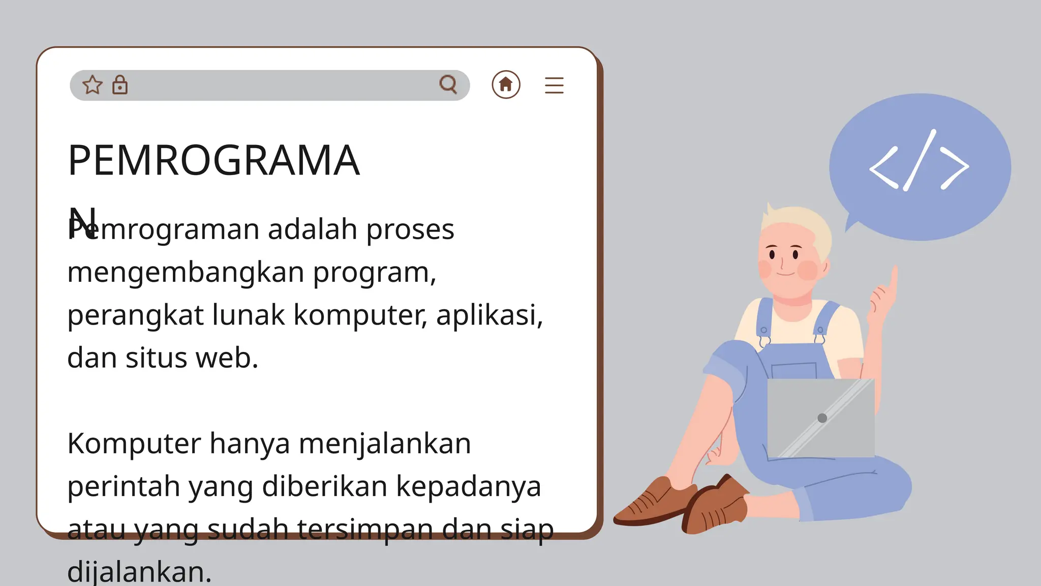 Pemrograman adalah proses
mengembangkan program,
perangkat lunak komputer, aplikasi,
dan situs web.
Komputer hanya menjalankan
perintah yang diberikan kepadanya
atau yang sudah tersimpan dan siap
dijalankan.
PEMROGRAMA
N
 