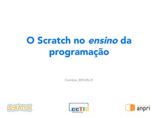 O Scratch no ensino da
programação
Coimbra, 2014-05-31
!
 
