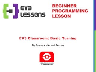 By Sanjay and Arvind Seshan
EV3 Classroom: Basic Turning
BEGINNER
PROGRAMMING
LESSON
 