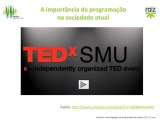 A importância da programação 
na sociedade atual 
Fonte: http://www.youtube.com/watch?v=xfBWk4nw440 
«Scratch», uma linguagem de programação para todos | TIC | 3.º ciclo 
 