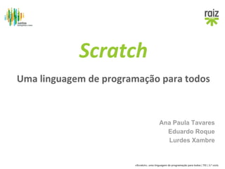 Uma linguagem de programação para todos 
Ana Paula Tavares 
Eduardo Roque 
Lurdes Xambre 
Scratch 
«Scratch», uma linguagem de programação para todos | TIC | 3.º ciclo 
 