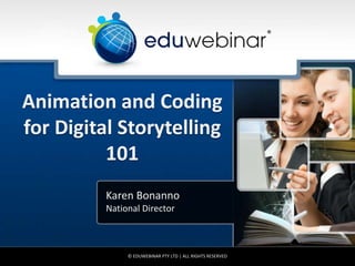 Animation and Coding
for Digital Storytelling
101
Karen Bonanno
National Director
© EDUWEBINAR PTY LTD | ALL RIGHTS RESERVED
®
 