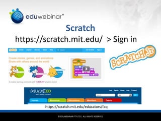 © EDUWEBINAR PTY LTD | ALL RIGHTS RESERVED
®
Scratch
https://scratch.mit.edu/ > Sign in
https://scratch.mit.edu/educators/faq
 