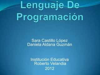 Sara Castillo López
Daniela Aldana Guzmán


 Institución Educativa
   Roberto Velandia
          2012
 