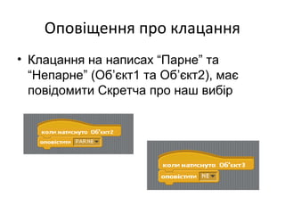 Оповіщення про клацання
• Клацання на написах “Парне” та
“Непарне” (Об’єкт1 та Об’єкт2), має
повідомити Скретча про наш вибір
 