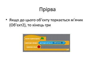 Прірва
• Якщо до цього об’єкту торкається м’ячик
(Об’єкт2), то кінець гри
 